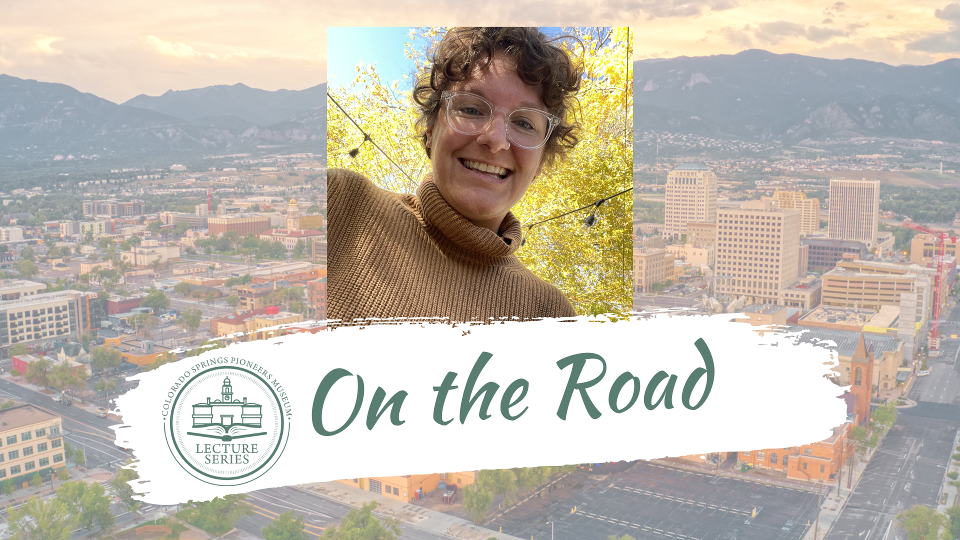 An image of Amy Kohout. The background is an image of downtown Colorado Springs. A logo reads "Colorado Springs Pioneers Museum Lecture Series." Decorative text reads, "On the Road."
