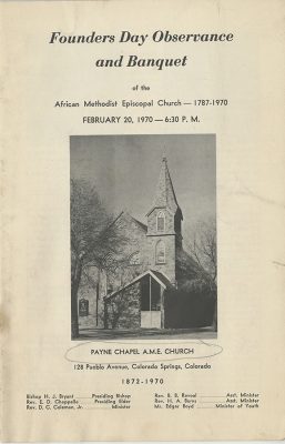 Program, Founders Day Celebration at Payne Chapel A.M.E. Church, 1970. A program with the title "Founders Day Observance and Banquet of the African Methodist Episcopal Church - 1787 - 1970 February 20, 1970 - 6:30 P.M.." A photo of the church is in the middle of the program and beneath it reads "Payne Chapel A.M.E. Church 128 Pueblo Avenue, Colorado Springs, Colorado 1872 - 1970, Bishop H.J. Bryant...Presiding Bishop, Rev. E.D. Chappelle...Presiding Elder, Rev. D.C. Coleman, Jr.,...Minister, Rev. B.B. Revoal...Asst. Minister, Rev. H.A. Burns...Asst. Minister, Mr. Edgar Boyd...Minister of Youth"